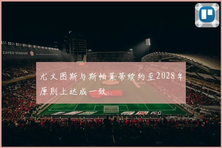尤文图斯与斯帕莱蒂续约至2028年原则上达成一致