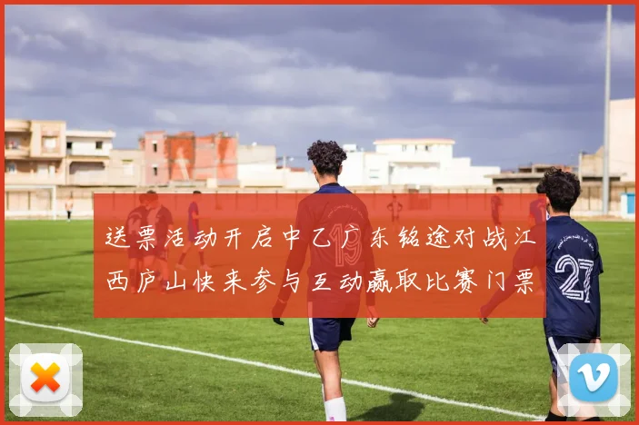 送票活动开启中乙广东铭途对战江西庐山快来参与互动赢取比赛门票