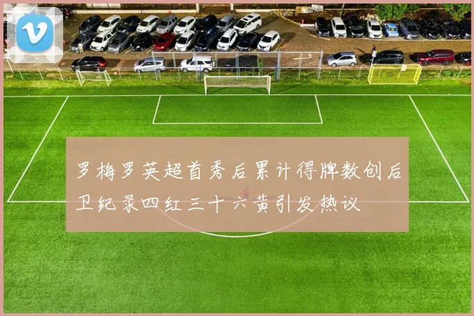 罗梅罗英超首秀后累计得牌数创后卫纪录四红三十六黄引发热议