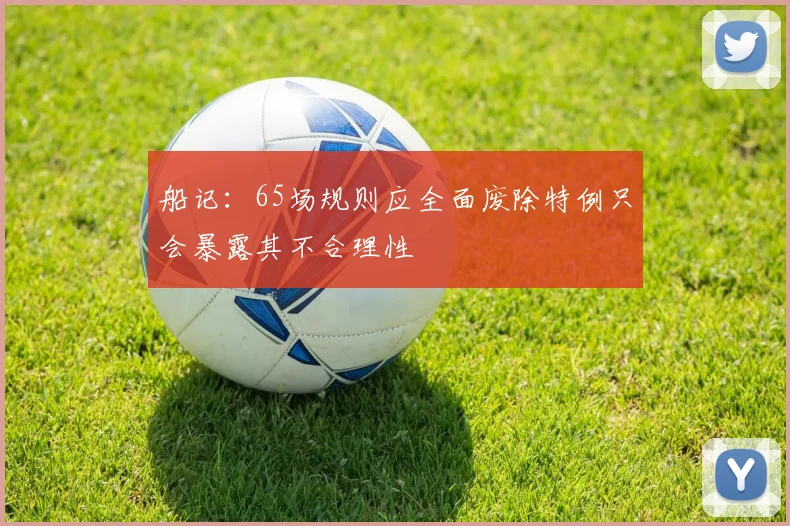 船记：65场规则应全面废除特例只会暴露其不合理性
