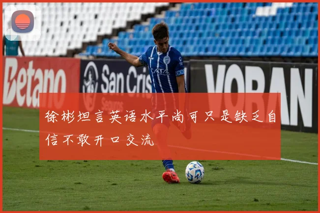 徐彬坦言英语水平尚可只是缺乏自信不敢开口交流