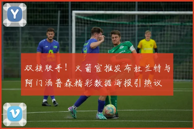双核联手！火箭官推发布杜兰特与阿门汤普森精彩数据海报引热议